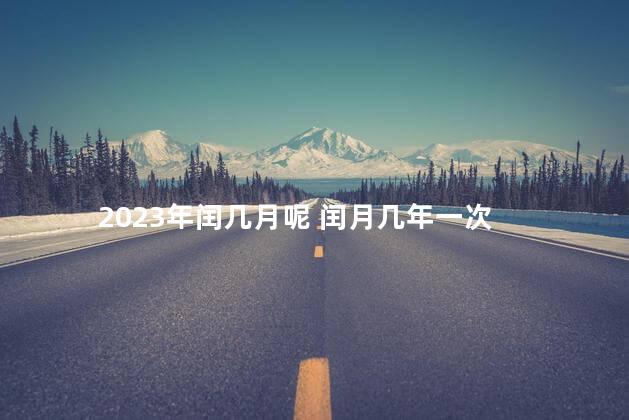 2023年闰几月呢 闰月几年一次